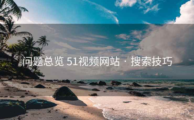 问题总览 51视频网站 · 搜索技巧