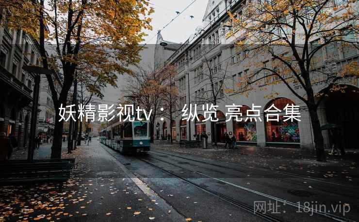 妖精影视tv ： 纵览 亮点合集