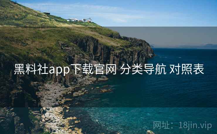 黑料社app下载官网 分类导航 对照表 黑料社app下载官网 分类导航 对照表
