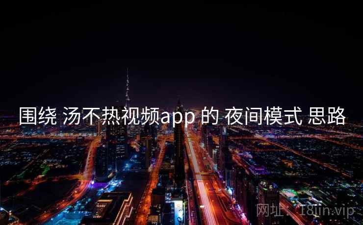 围绕 汤不热视频app 的 夜间模式 思路