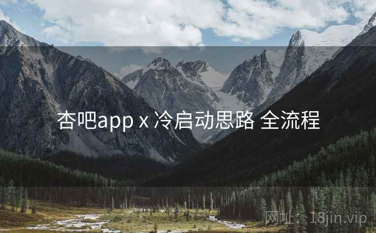 杏吧app x 冷启动思路 全流程