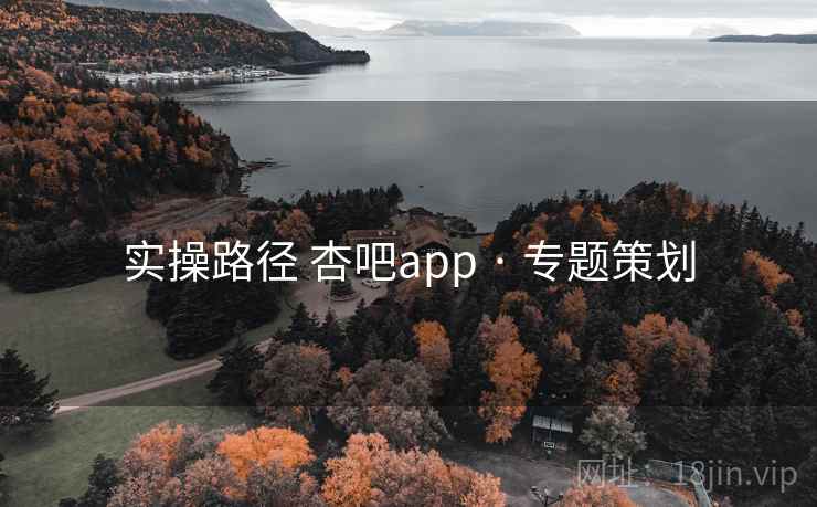 实操路径 杏吧app · 专题策划