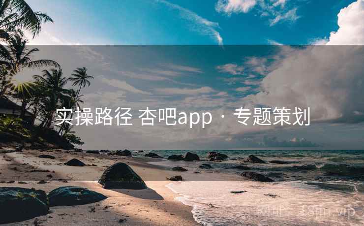 实操路径 杏吧app · 专题策划 实操路径 杏吧app · 专题策划